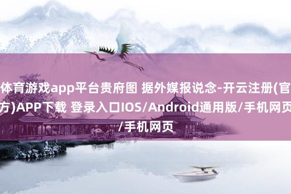 体育游戏app平台贵府图 据外媒报说念-开云注册(官方)APP下载 登录入口IOS/Android通用版/手机网页