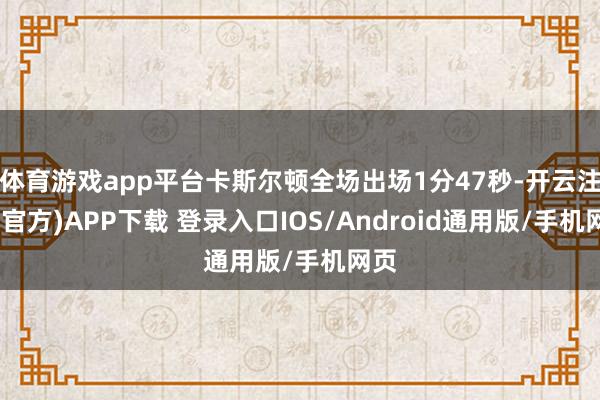 体育游戏app平台卡斯尔顿全场出场1分47秒-开云注册(官方)APP下载 登录入口IOS/Android通用版/手机网页