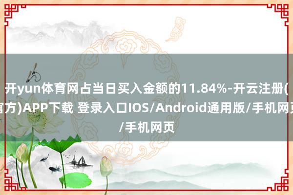 开yun体育网占当日买入金额的11.84%-开云注册(官方)APP下载 登录入口IOS/Android通用版/手机网页