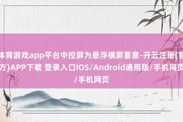 体育游戏app平台中控屏为悬浮横屏蓄意-开云注册(官方)APP下载 登录入口IOS/Android通用版/手机网页