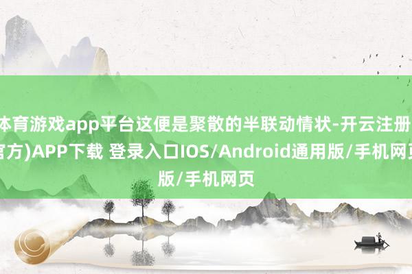 体育游戏app平台这便是聚散的半联动情状-开云注册(官方)APP下载 登录入口IOS/Android通用版/手机网页