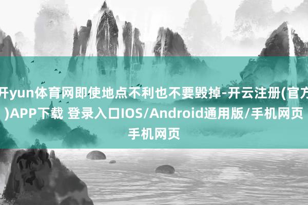 开yun体育网即使地点不利也不要毁掉-开云注册(官方)APP下载 登录入口IOS/Android通用版/手机网页