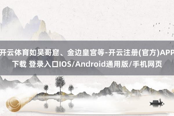 开云体育如吴哥窟、金边皇宫等-开云注册(官方)APP下载 登录入口IOS/Android通用版/手机网页