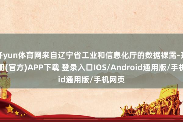 开yun体育网来自辽宁省工业和信息化厅的数据裸露-开云注册(官方)APP下载 登录入口IOS/Android通用版/手机网页