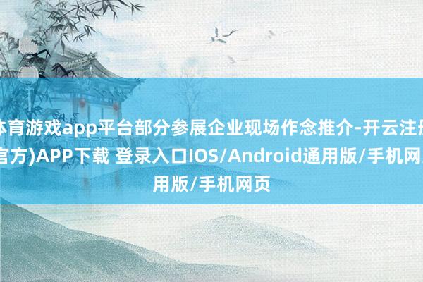 体育游戏app平台部分参展企业现场作念推介-开云注册(官方)APP下载 登录入口IOS/Android通用版/手机网页