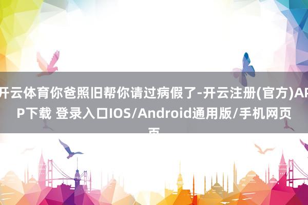 开云体育你爸照旧帮你请过病假了-开云注册(官方)APP下载 登录入口IOS/Android通用版/手机网页