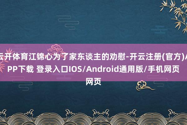 云开体育江锦心为了家东谈主的劝慰-开云注册(官方)APP下载 登录入口IOS/Android通用版/手机网页