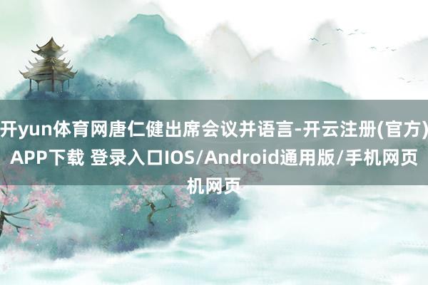 开yun体育网唐仁健出席会议并语言-开云注册(官方)APP下载 登录入口IOS/Android通用版/手机网页