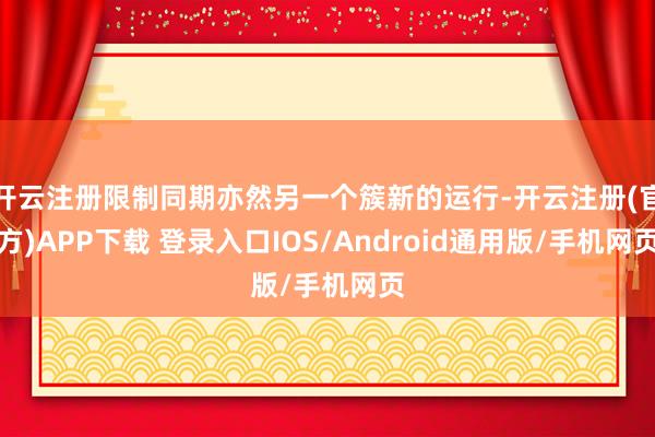 开云注册限制同期亦然另一个簇新的运行-开云注册(官方)APP下载 登录入口IOS/Android通用版/手机网页