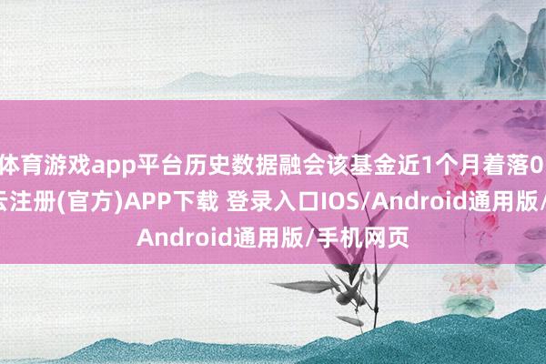 体育游戏app平台历史数据融会该基金近1个月着落0.73%-开云注册(官方)APP下载 登录入口IOS/Android通用版/手机网页