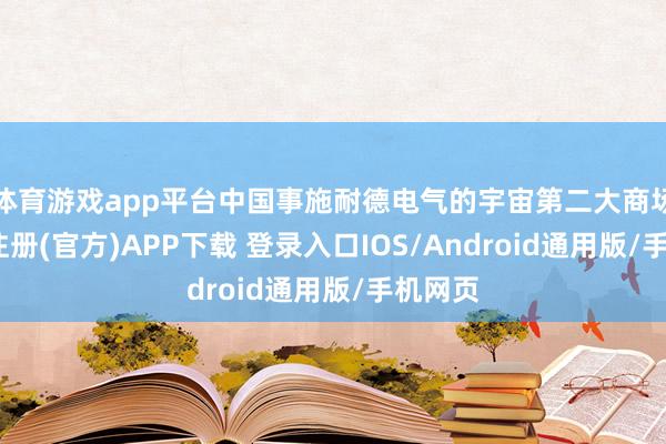 体育游戏app平台中国事施耐德电气的宇宙第二大商场-开云注册(官方)APP下载 登录入口IOS/Android通用版/手机网页