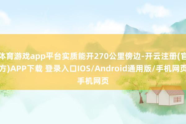 体育游戏app平台实质能开270公里傍边-开云注册(官方)APP下载 登录入口IOS/Android通用版/手机网页