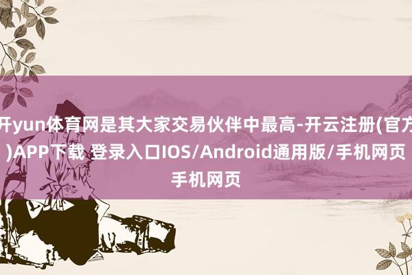 开yun体育网是其大家交易伙伴中最高-开云注册(官方)APP下载 登录入口IOS/Android通用版/手机网页