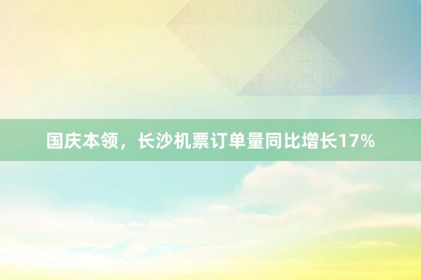 国庆本领，长沙机票订单量同比增长17%