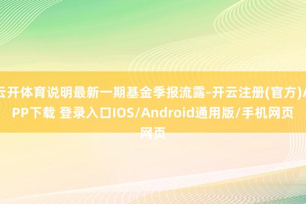 云开体育说明最新一期基金季报流露-开云注册(官方)APP下载 登录入口IOS/Android通用版/手机网页