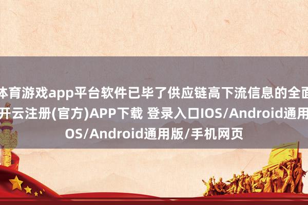 体育游戏app平台软件已毕了供应链高下流信息的全面整合与分享-开云注册(官方)APP下载 登录入口IOS/Android通用版/手机网页