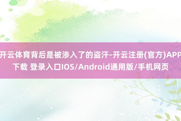 开云体育背后是被渗入了的盗汗-开云注册(官方)APP下载 登录入口IOS/Android通用版/手机网页