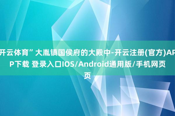 开云体育”大胤镇国侯府的大殿中-开云注册(官方)APP下载 登录入口IOS/Android通用版/手机网页