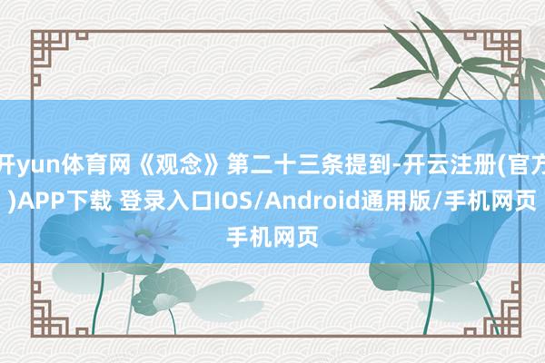 开yun体育网《观念》第二十三条提到-开云注册(官方)APP下载 登录入口IOS/Android通用版/手机网页