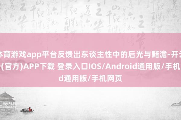 体育游戏app平台反馈出东谈主性中的后光与黯澹-开云注册(官方)APP下载 登录入口IOS/Android通用版/手机网页