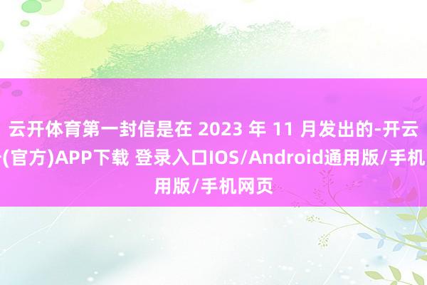 云开体育第一封信是在 2023 年 11 月发出的-开云注册(官方)APP下载 登录入口IOS/Android通用版/手机网页