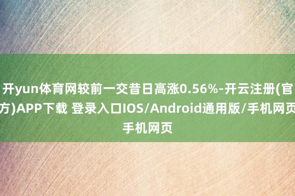 开yun体育网较前一交昔日高涨0.56%-开云注册(官方)APP下载 登录入口IOS/Android通用版/手机网页