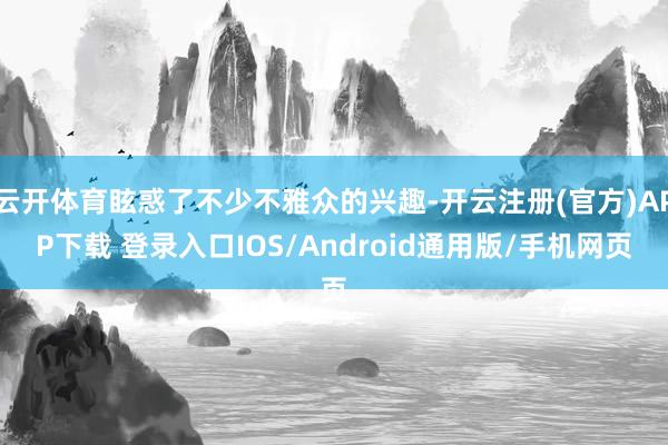 云开体育眩惑了不少不雅众的兴趣-开云注册(官方)APP下载 登录入口IOS/Android通用版/手机网页