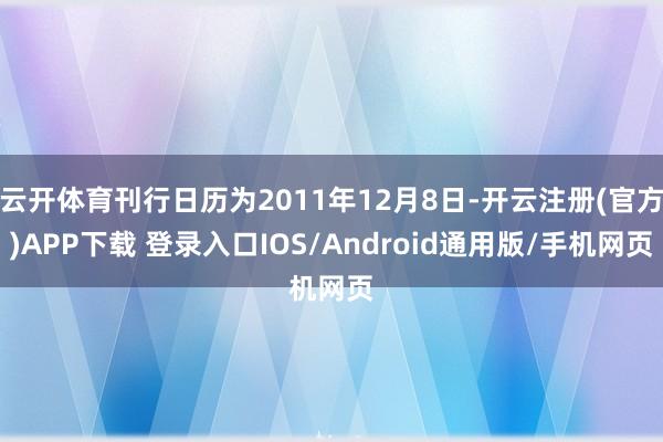 云开体育刊行日历为2011年12月8日-开云注册(官方)APP下载 登录入口IOS/Android通用版/手机网页