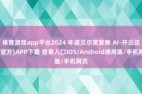 体育游戏app平台2024 年诺贝尔奖聚焦 AI-开云注册(官方)APP下载 登录入口IOS/Android通用版/手机网页