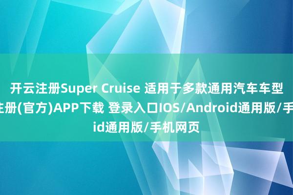 开云注册Super Cruise 适用于多款通用汽车车型-开云注册(官方)APP下载 登录入口IOS/Android通用版/手机网页