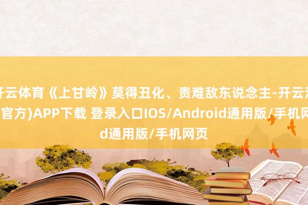 开云体育《上甘岭》莫得丑化、责难敌东说念主-开云注册(官方)APP下载 登录入口IOS/Android通用版/手机网页