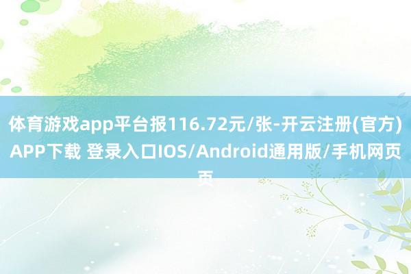 体育游戏app平台报116.72元/张-开云注册(官方)APP下载 登录入口IOS/Android通用版/手机网页