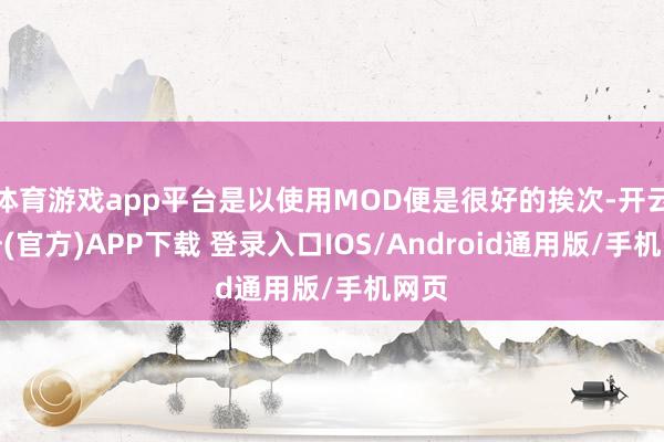 体育游戏app平台是以使用MOD便是很好的挨次-开云注册(官方)APP下载 登录入口IOS/Android通用版/手机网页