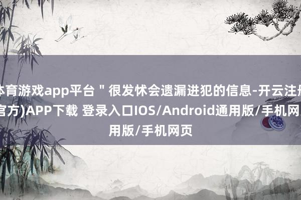 体育游戏app平台＂很发怵会遗漏进犯的信息-开云注册(官方)APP下载 登录入口IOS/Android通用版/手机网页