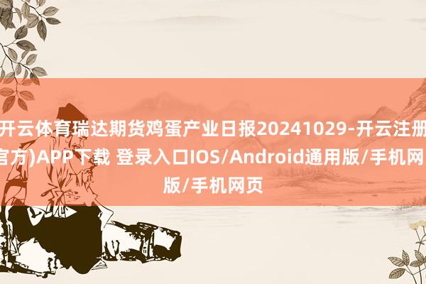 开云体育瑞达期货鸡蛋产业日报20241029-开云注册(官方)APP下载 登录入口IOS/Android通用版/手机网页